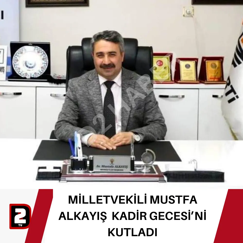 MİLLETVEKİLİ MUSTFA ALKAYIŞ KADİR GECESİ’Nİ KUTLADI