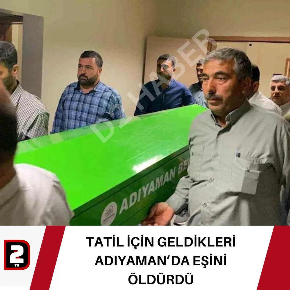 TATİL İÇİN GELDİKLERİ ADIYAMAN’DA EŞİNİ ÖLDÜRDÜ