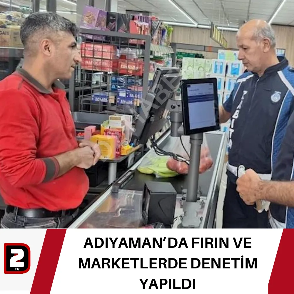 ADIYAMAN’DA FIRIN VE MARKETLERDE DENETİM YAPILDI