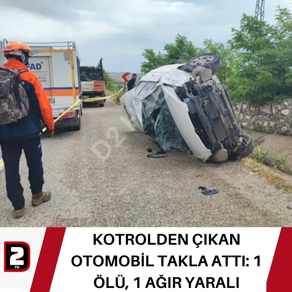 KOTROLDEN ÇIKAN  OTOMOBİL TAKLA ATTI: 1 ÖLÜ, 1 AĞIR YARALI