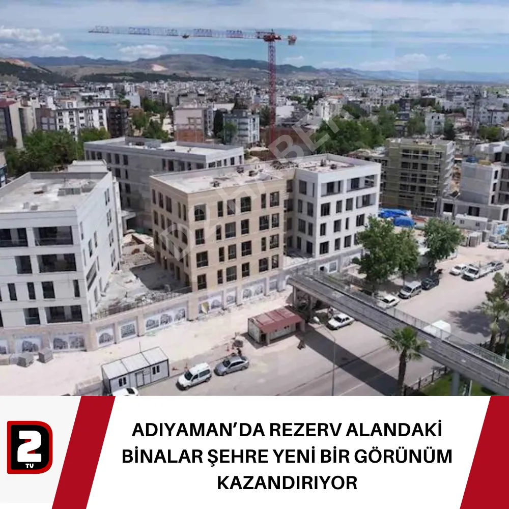 ADIYAMAN’DA REZERV ALANDAKİ BİNALAR ŞEHRE YENİ BİR GÖRÜNÜM KAZANDIRIYOR