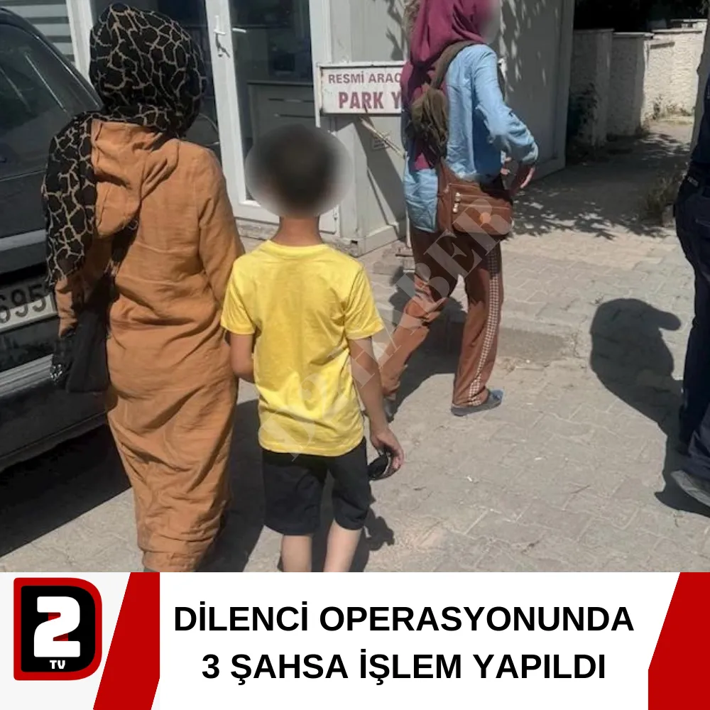 DİLENCİ OPERASYONUNDA 3 ŞAHSA İŞLEM YAPILDI