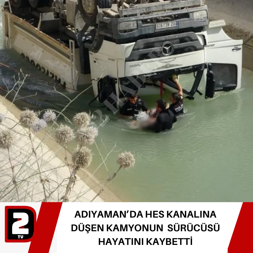 ADIYAMAN’DA HES KANALINA DÜŞEN KAMYONUN  SÜRÜCÜSÜ HAYATINI KAYBETTİ