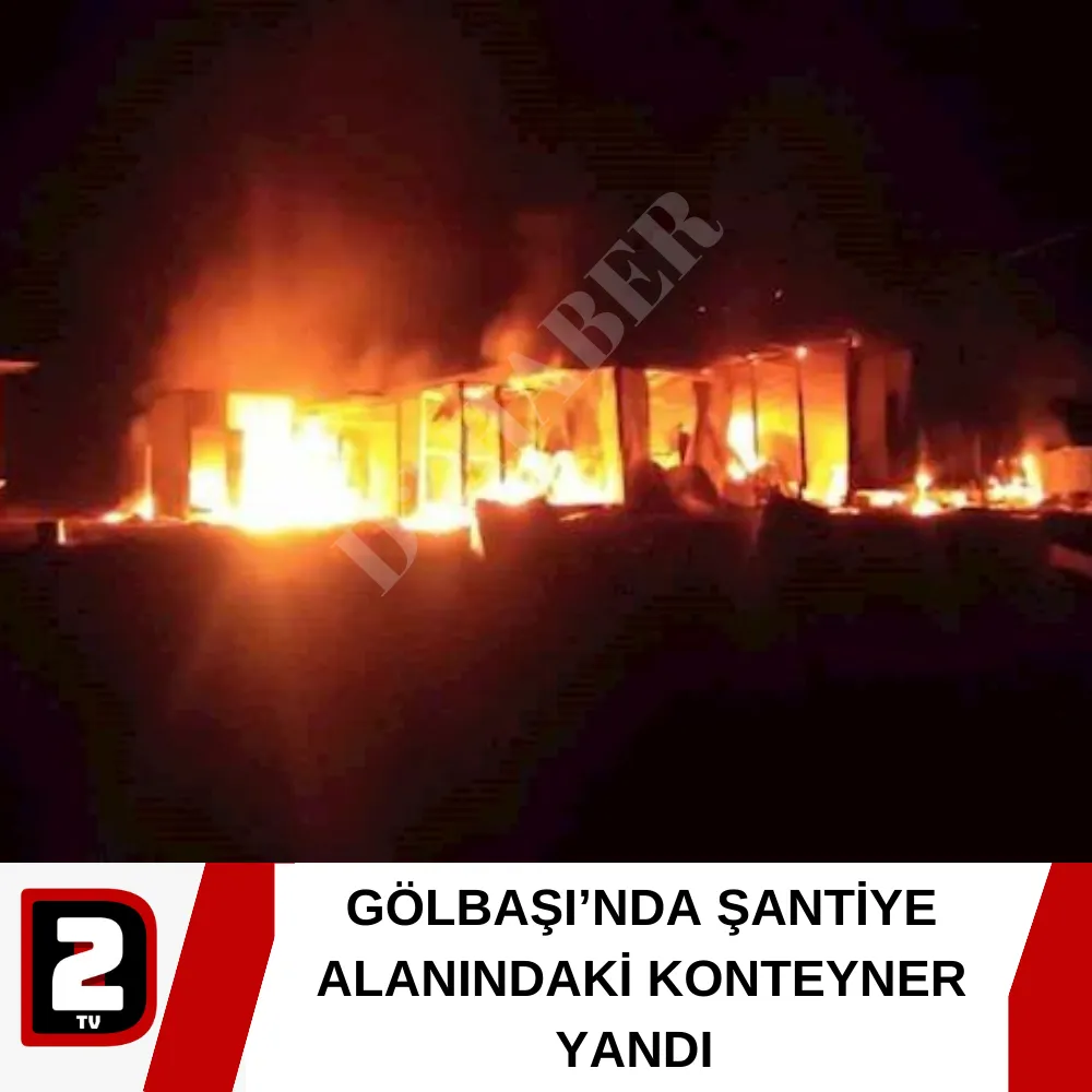 GÖLBAŞI’NDA ŞANTİYE ALANINDAKİ KONTEYNER YANDI 