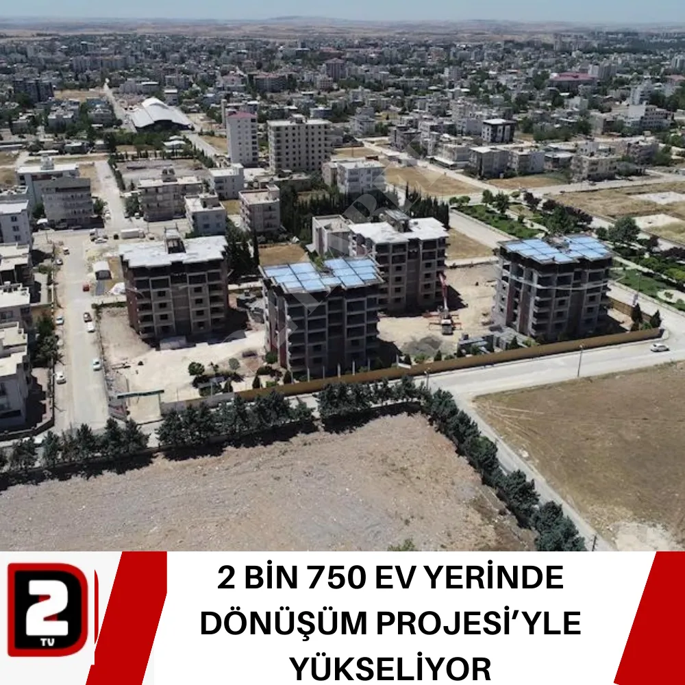 2 BİN 750 EV YERİNDE DÖNÜŞÜM PROJESİ’YLE YÜKSELİYOR