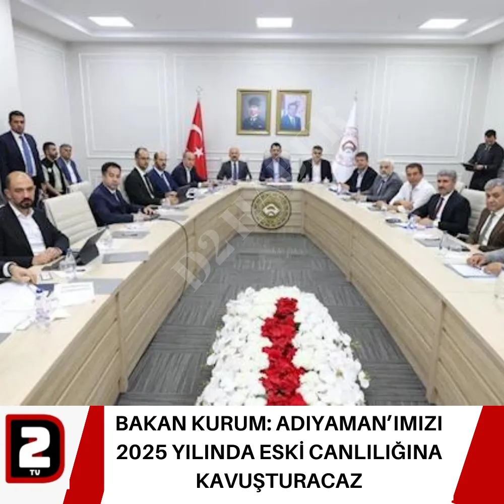 BAKAN KURUM: ADIYAMAN’IMIZI 2025 YILINDA ESKİ CANLILIĞINA KAVUŞTURACAZ