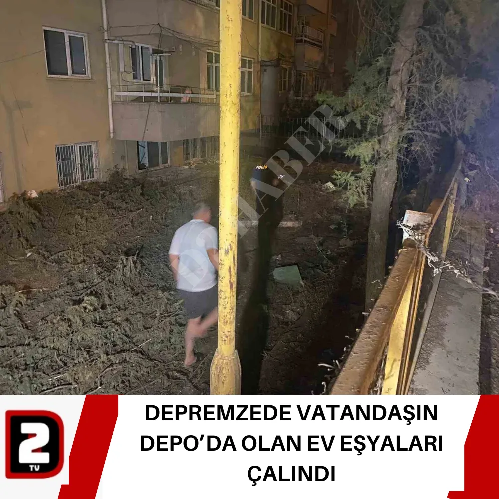 DEPREMZEDE VATANDAŞIN DEPO’DA OLAN EV EŞYALARI ÇALINDI