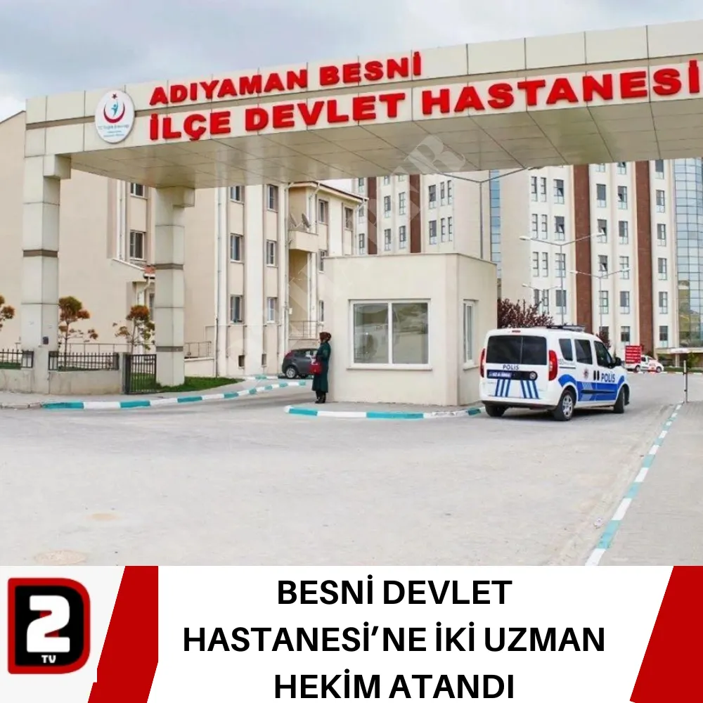 BESNİ DEVLET HASTANESİ’NE İKİ UZMAN HEKİM ATANDI