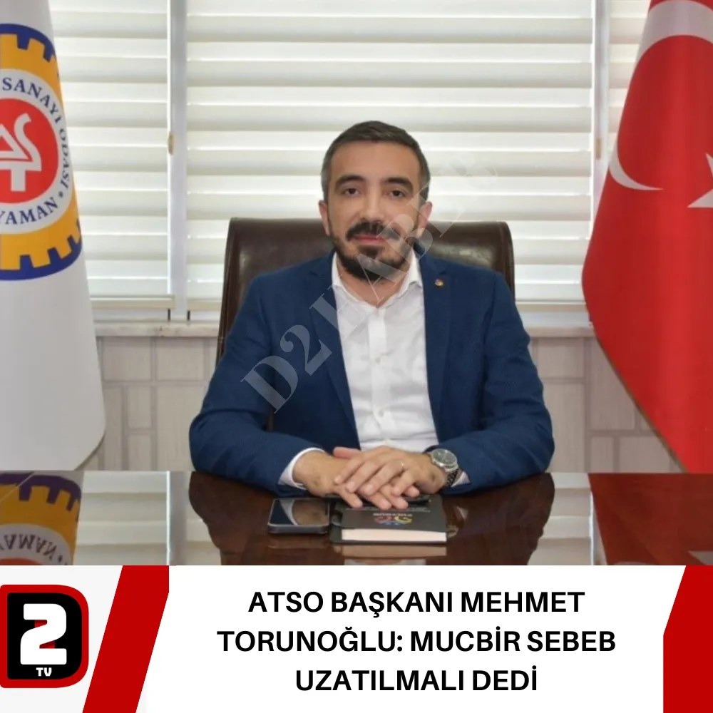 ATSO BAŞKANI MEHMET TORUNOĞLU: MUCBİR SEBEB UZATILMALI DEDİ