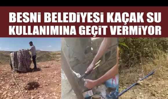 BESNİ BELEDİYESİ KAÇAK  SU KULLANIMINA GEÇİT VERMİYOR