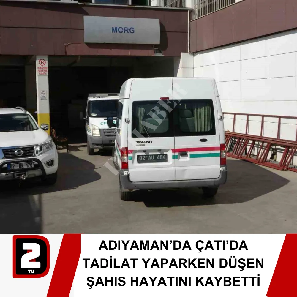 ADIYAMAN’DA ÇATI’DA TADİLAT YAPARKEN DÜŞEN ŞAHIS HAYATINI KAYBETTİ