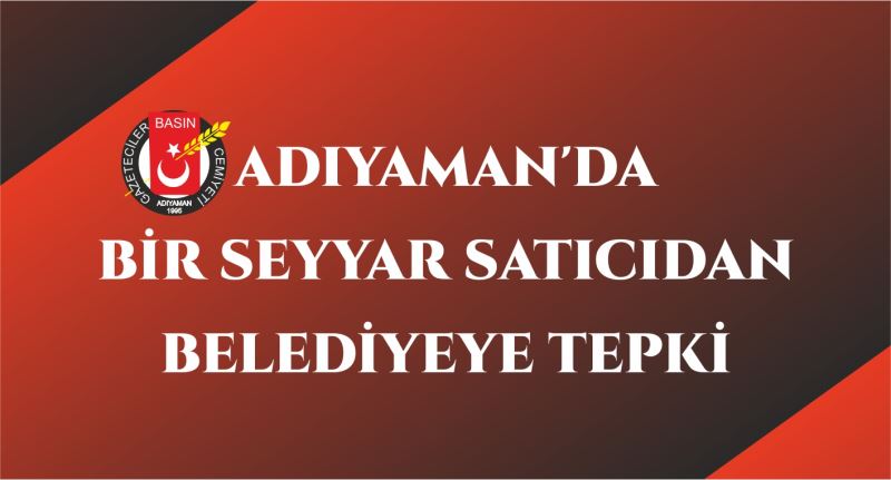 Adıyaman’da Bir Seyyar Satıcıdan Belediye Tepki