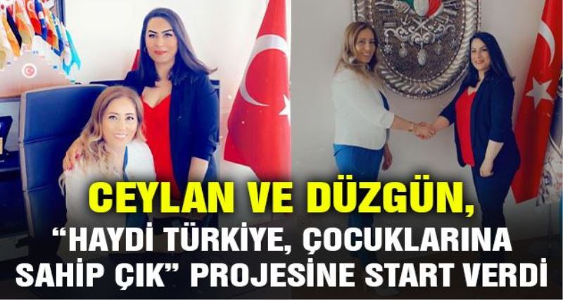 CEYLAN VE DÜZGÜN, “HAYDİ TÜRKİYE, ÇOCUKLARINA SAHİP ÇIK” PROJESİNE START VERDİ