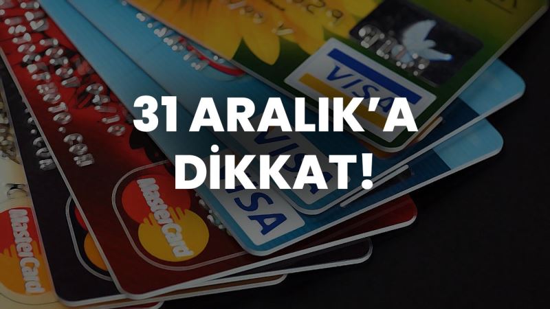 KREDİ KARTI OLANLARI İLGİLENDİRİYOR! 31 ARALIK