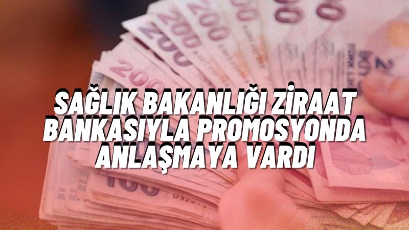 Sağlık Bakanlığı Ziraat Bankasıyla Promosyonda Anlaştı